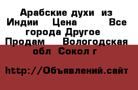 Арабские духи (из Индии) › Цена ­ 250 - Все города Другое » Продам   . Вологодская обл.,Сокол г.